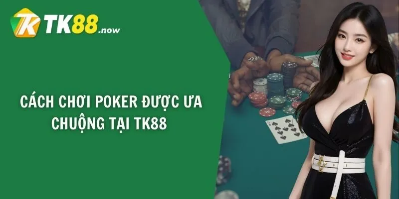 Cách chơi poker được ưa chuộng tại TK88