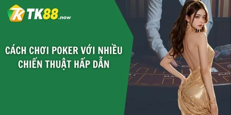 Cách chơi poker với nhiều chiến thuật hấp dẫn