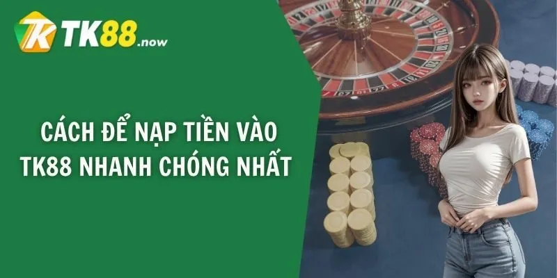 Cách để nạp tiền vào TK88 nhanh chóng nhất
