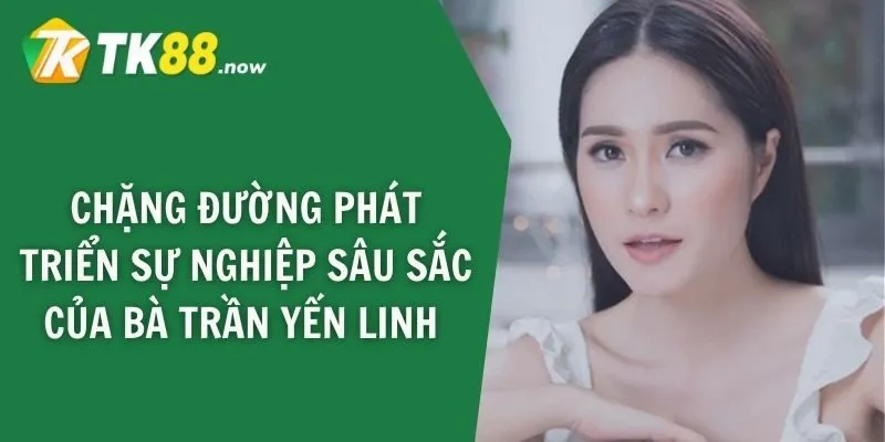 Chặng đường phát triển sự nghiệp sâu sắc của bà Trần Yến Linh