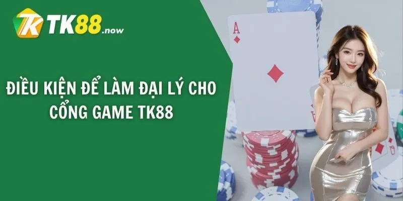 Điều kiện để làm đại lý cho cổng game TK88