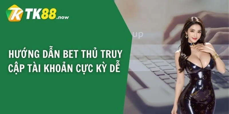 Hướng dẫn bet thủ truy cập tài khoản cực kỳ dễ