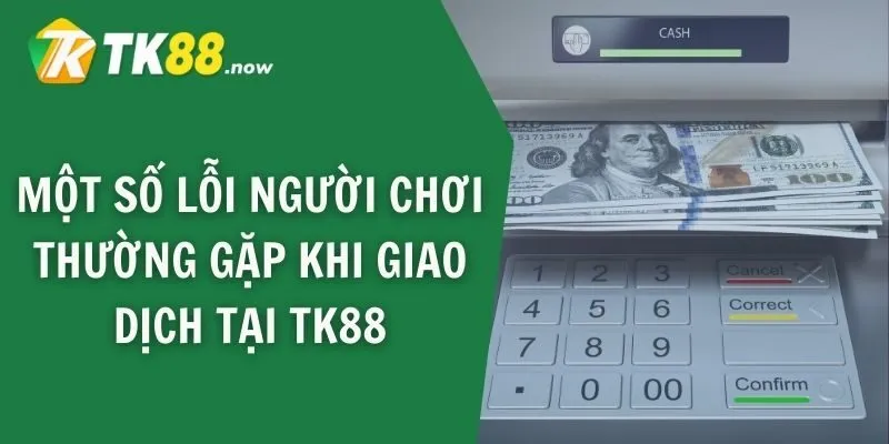 Một số lỗi người chơi thường gặp khi giao dịch tại TK88