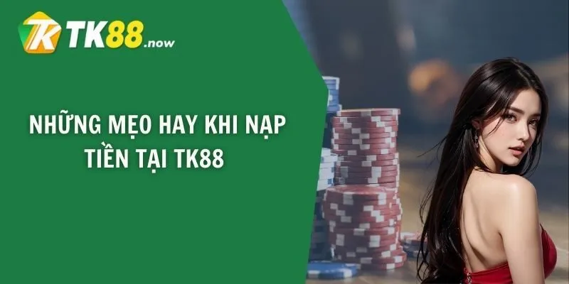 Những mẹo hay khi nạp tiền tại TK88