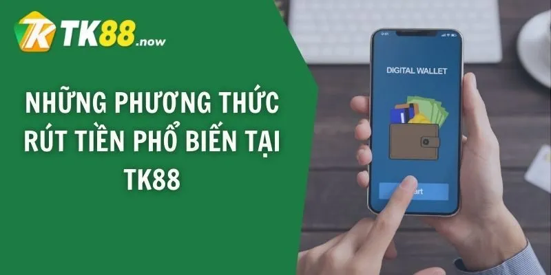 Những phương thức rút tiền phổ biến tại TK88
